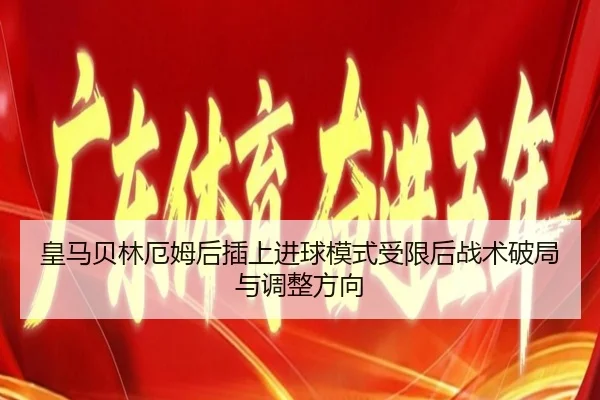皇马贝林厄姆后插上进球模式受限后战术破局与调整方向