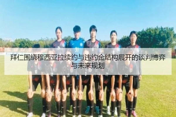 拜仁围绕穆西亚拉续约与违约金结构展开的谈判博弈与未来规划