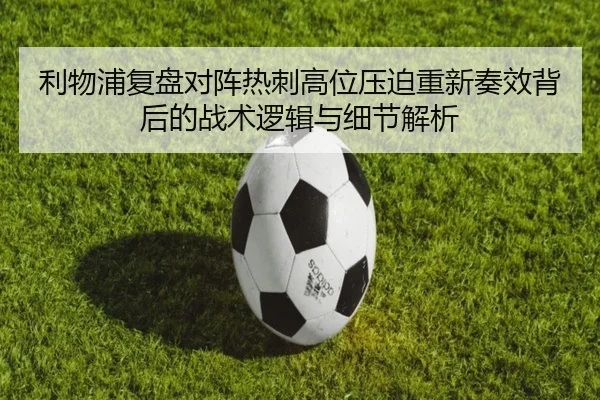 利物浦复盘对阵热刺高位压迫重新奏效背后的战术逻辑与细节解析