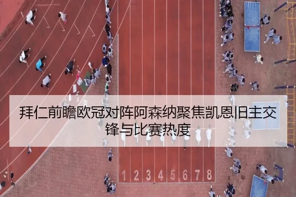 拜仁前瞻欧冠对阵阿森纳聚焦凯恩旧主交锋与比赛热度