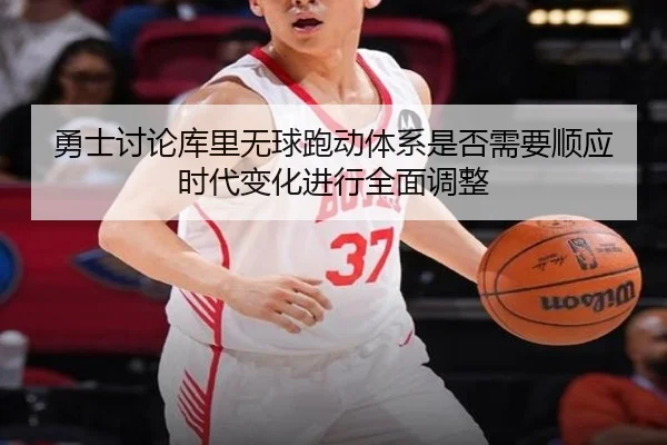 勇士讨论库里无球跑动体系是否需要顺应时代变化进行全面调整