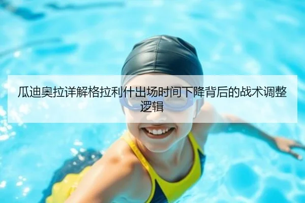 瓜迪奥拉详解格拉利什出场时间下降背后的战术调整逻辑