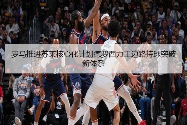 罗马推进苏莱核心化计划德罗西力主边路持球突破新体系