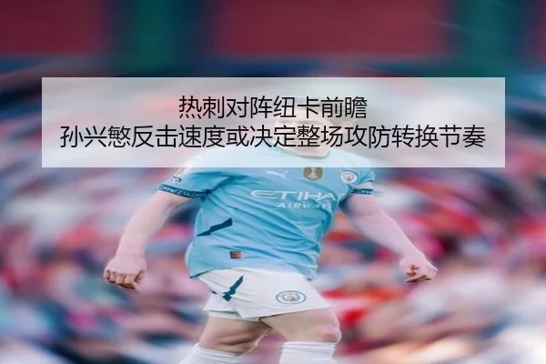 热刺对阵纽卡前瞻 孙兴慜反击速度或决定整场攻防转换节奏